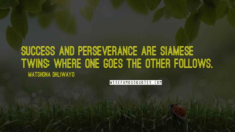 Matshona Dhliwayo Quotes: Success and perseverance are Siamese twins: where one goes the other follows.