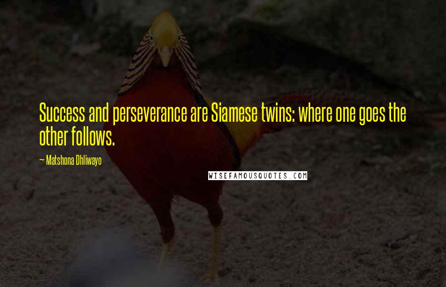 Matshona Dhliwayo Quotes: Success and perseverance are Siamese twins: where one goes the other follows.