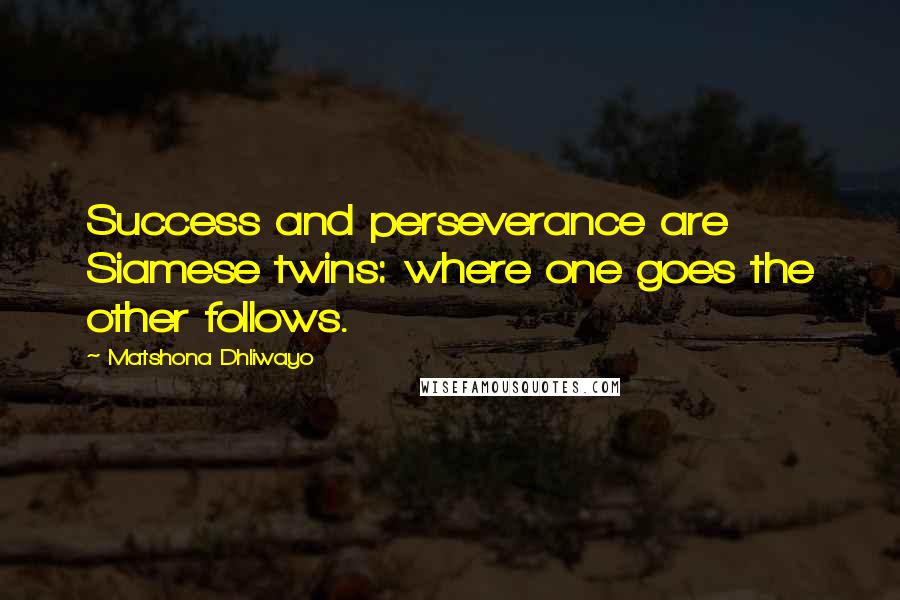 Matshona Dhliwayo Quotes: Success and perseverance are Siamese twins: where one goes the other follows.