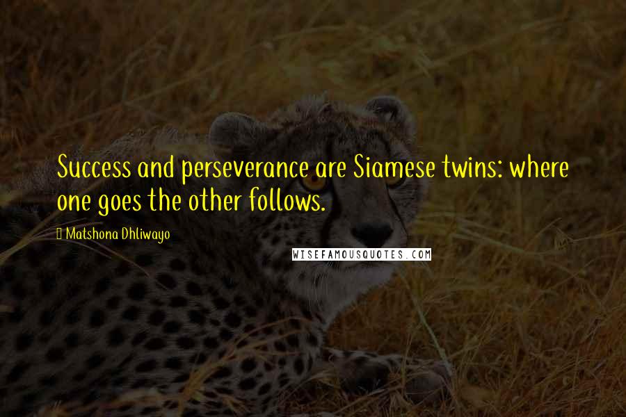 Matshona Dhliwayo Quotes: Success and perseverance are Siamese twins: where one goes the other follows.