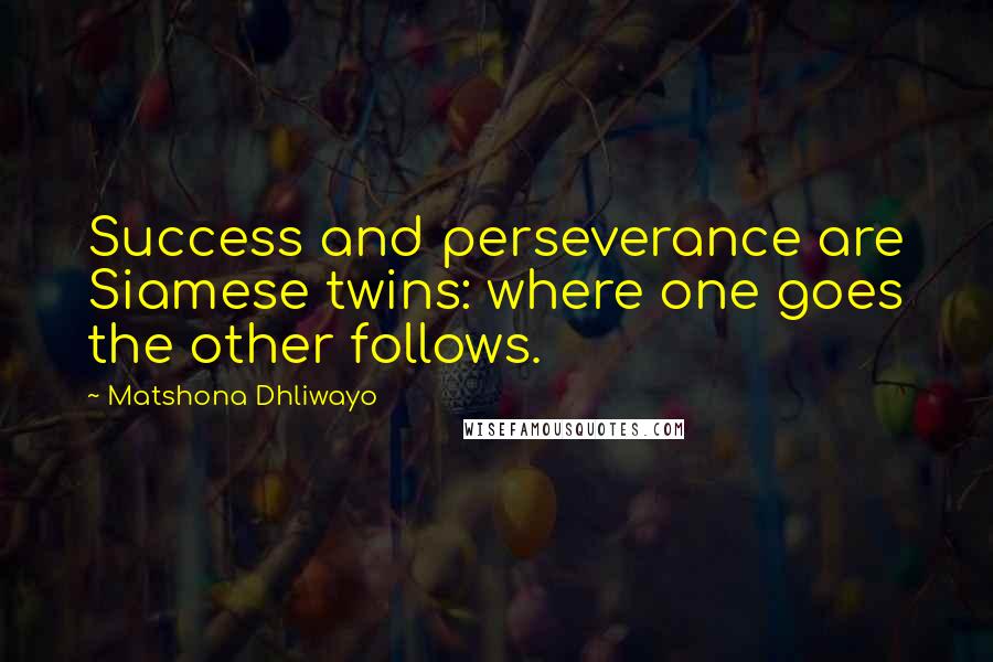 Matshona Dhliwayo Quotes: Success and perseverance are Siamese twins: where one goes the other follows.