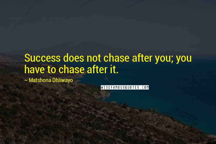 Matshona Dhliwayo Quotes: Success does not chase after you; you have to chase after it.