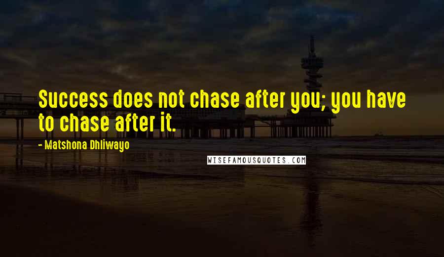 Matshona Dhliwayo Quotes: Success does not chase after you; you have to chase after it.
