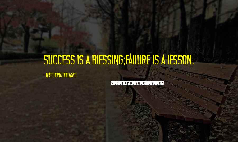 Matshona Dhliwayo Quotes: Success is a blessing;failure is a lesson.