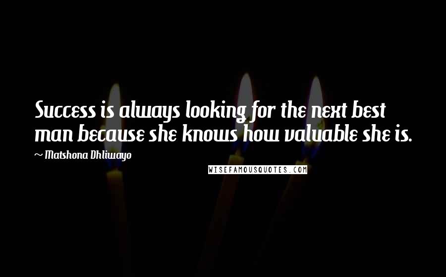 Matshona Dhliwayo Quotes: Success is always looking for the next best man because she knows how valuable she is.