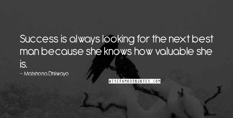 Matshona Dhliwayo Quotes: Success is always looking for the next best man because she knows how valuable she is.