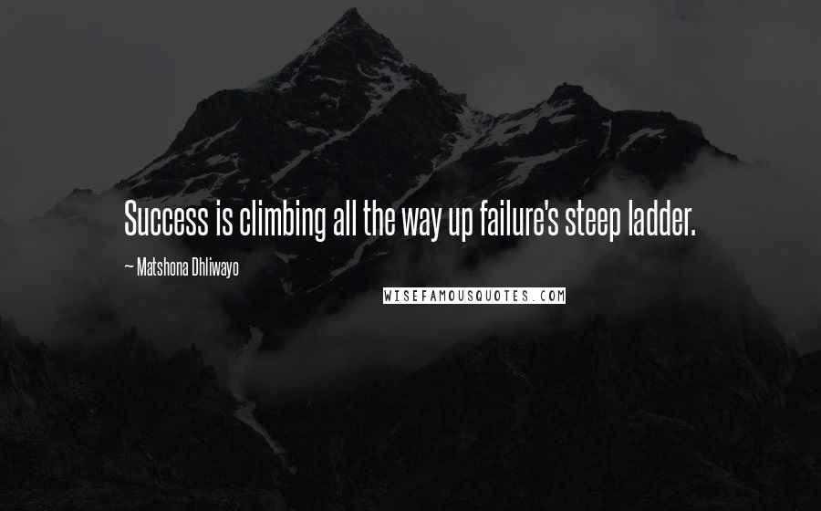Matshona Dhliwayo Quotes: Success is climbing all the way up failure's steep ladder.