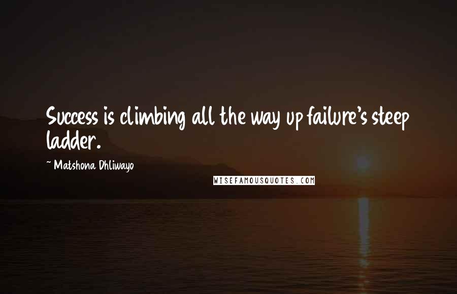 Matshona Dhliwayo Quotes: Success is climbing all the way up failure's steep ladder.