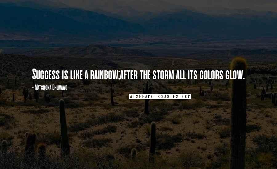 Matshona Dhliwayo Quotes: Success is like a rainbow;after the storm all its colors glow.