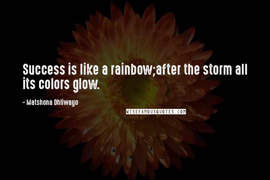 Matshona Dhliwayo Quotes: Success is like a rainbow;after the storm all its colors glow.