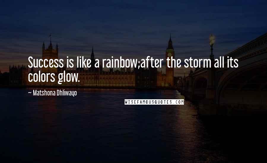 Matshona Dhliwayo Quotes: Success is like a rainbow;after the storm all its colors glow.