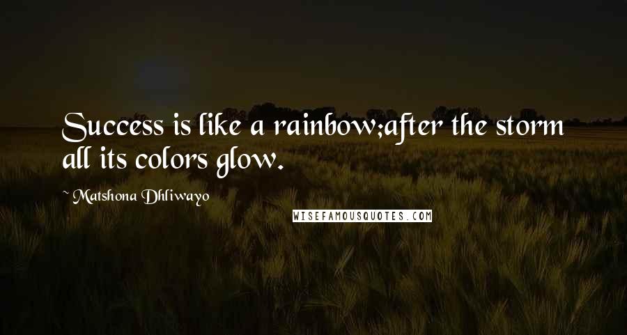 Matshona Dhliwayo Quotes: Success is like a rainbow;after the storm all its colors glow.