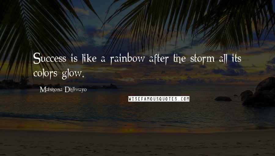 Matshona Dhliwayo Quotes: Success is like a rainbow;after the storm all its colors glow.