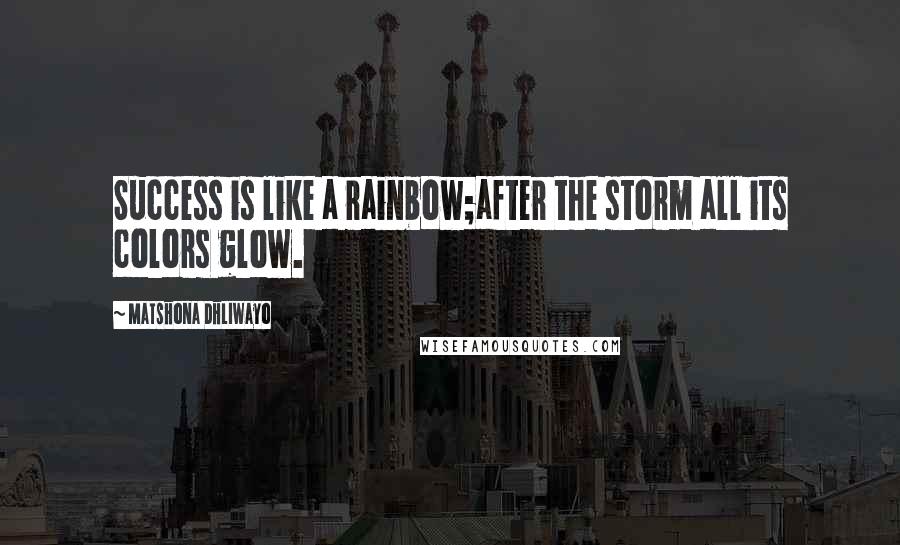 Matshona Dhliwayo Quotes: Success is like a rainbow;after the storm all its colors glow.