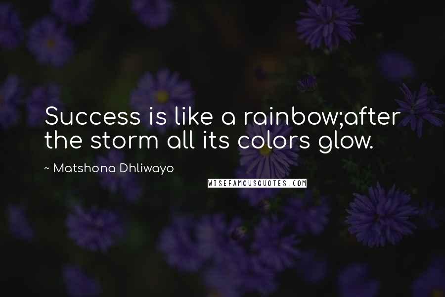 Matshona Dhliwayo Quotes: Success is like a rainbow;after the storm all its colors glow.