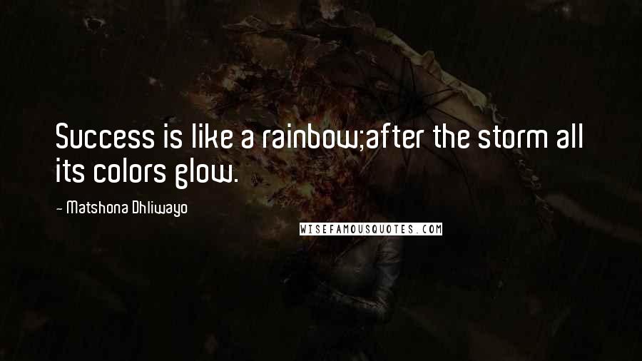 Matshona Dhliwayo Quotes: Success is like a rainbow;after the storm all its colors glow.