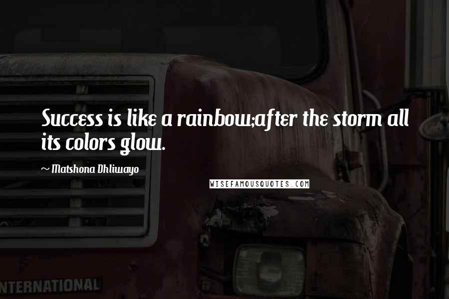 Matshona Dhliwayo Quotes: Success is like a rainbow;after the storm all its colors glow.