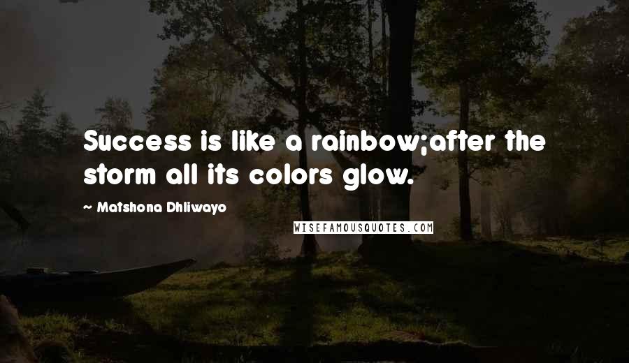 Matshona Dhliwayo Quotes: Success is like a rainbow;after the storm all its colors glow.