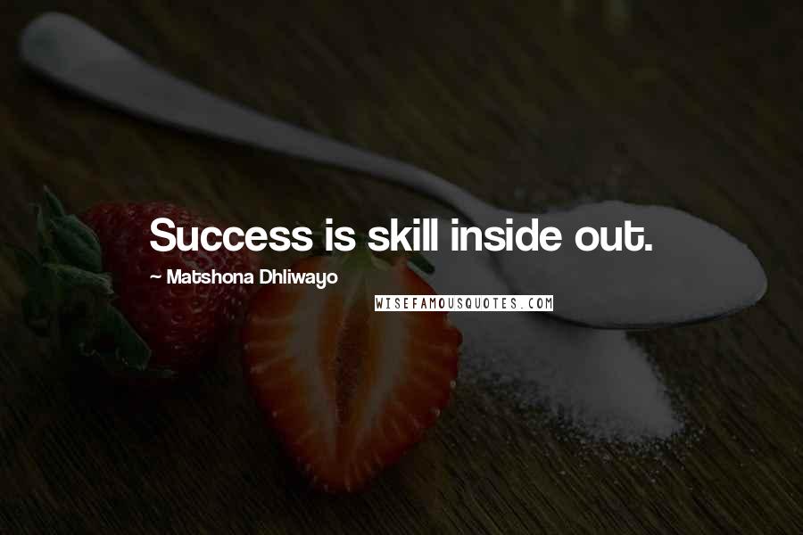 Matshona Dhliwayo Quotes: Success is skill inside out.