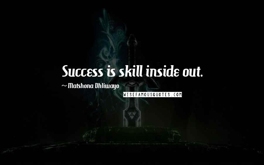 Matshona Dhliwayo Quotes: Success is skill inside out.