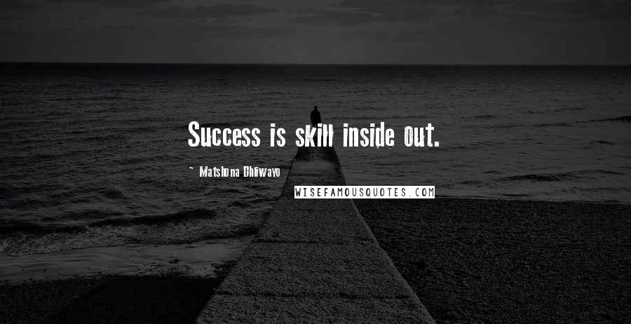 Matshona Dhliwayo Quotes: Success is skill inside out.