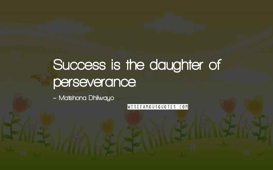 Matshona Dhliwayo Quotes: Success is the daughter of perseverance.