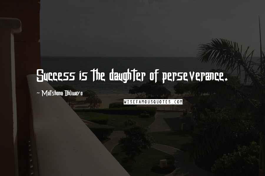 Matshona Dhliwayo Quotes: Success is the daughter of perseverance.