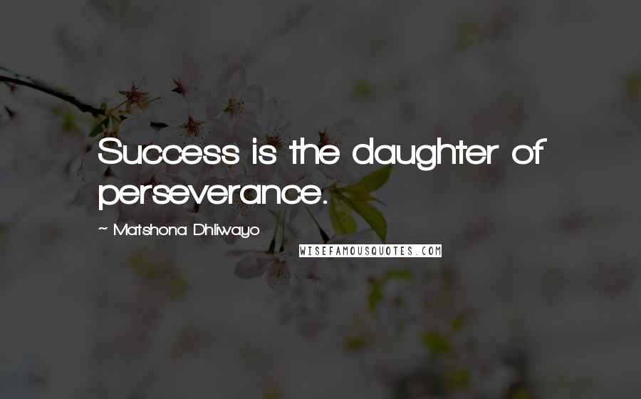 Matshona Dhliwayo Quotes: Success is the daughter of perseverance.