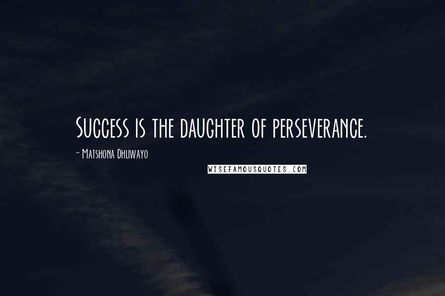 Matshona Dhliwayo Quotes: Success is the daughter of perseverance.