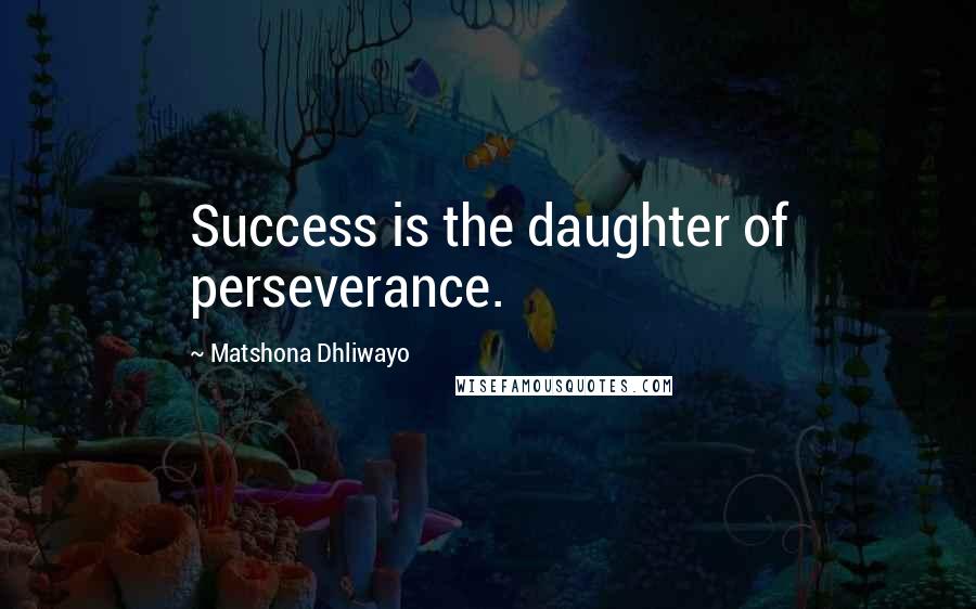 Matshona Dhliwayo Quotes: Success is the daughter of perseverance.