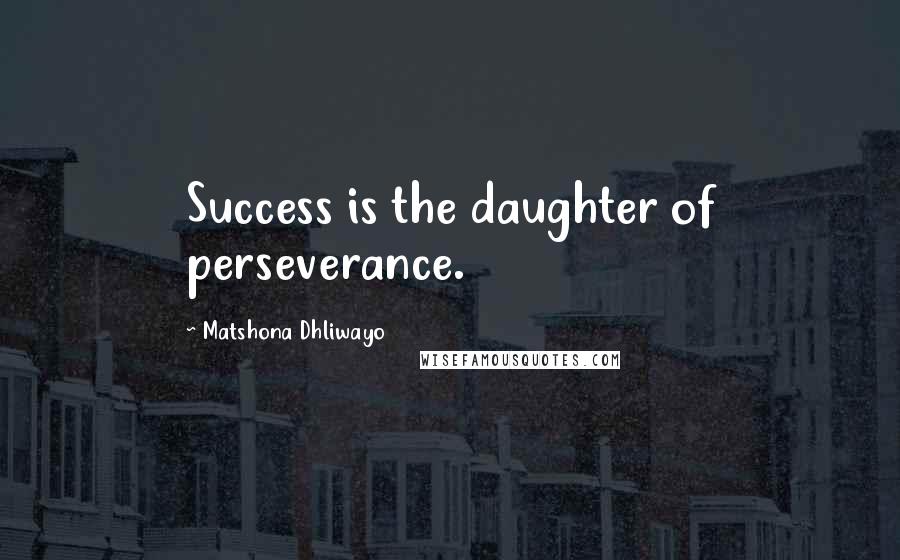 Matshona Dhliwayo Quotes: Success is the daughter of perseverance.