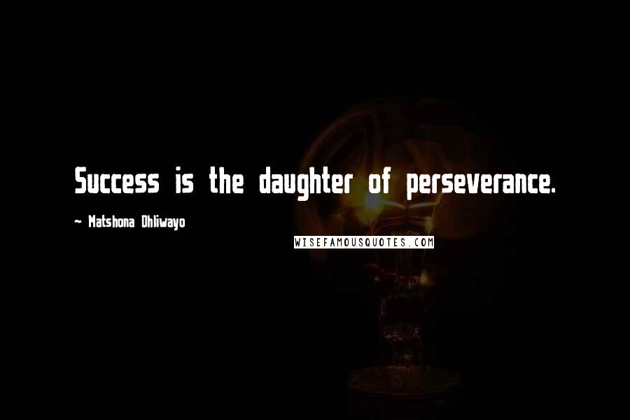 Matshona Dhliwayo Quotes: Success is the daughter of perseverance.