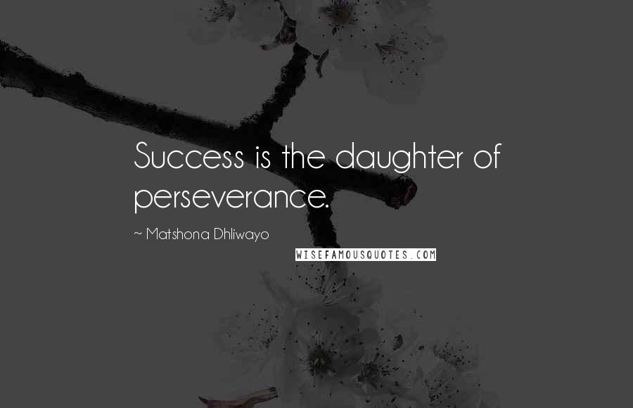 Matshona Dhliwayo Quotes: Success is the daughter of perseverance.