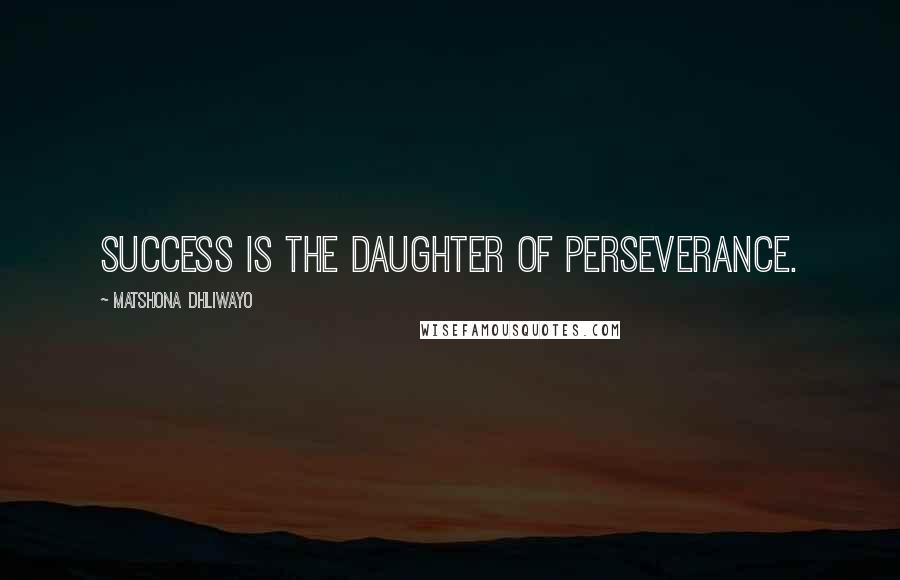 Matshona Dhliwayo Quotes: Success is the daughter of perseverance.