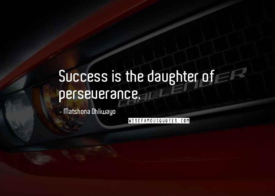 Matshona Dhliwayo Quotes: Success is the daughter of perseverance.