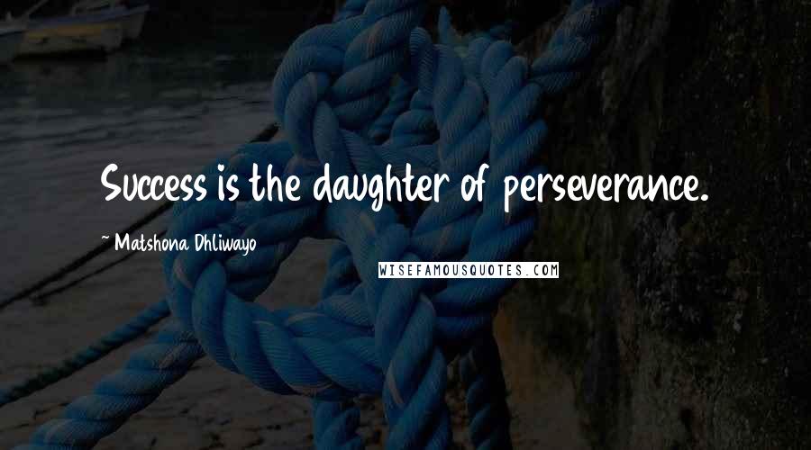 Matshona Dhliwayo Quotes: Success is the daughter of perseverance.