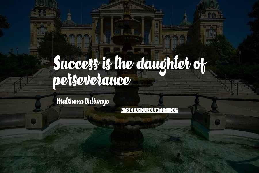 Matshona Dhliwayo Quotes: Success is the daughter of perseverance.