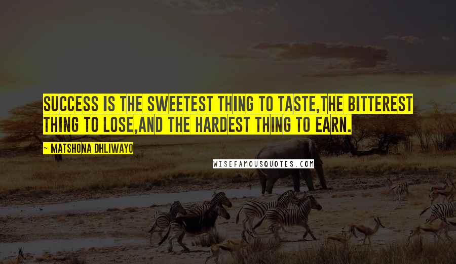 Matshona Dhliwayo Quotes: Success is the sweetest thing to taste,the bitterest thing to lose,and the hardest thing to earn.