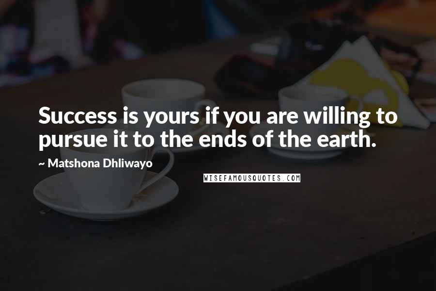 Matshona Dhliwayo Quotes: Success is yours if you are willing to pursue it to the ends of the earth.