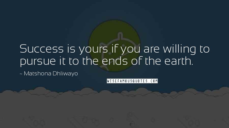 Matshona Dhliwayo Quotes: Success is yours if you are willing to pursue it to the ends of the earth.