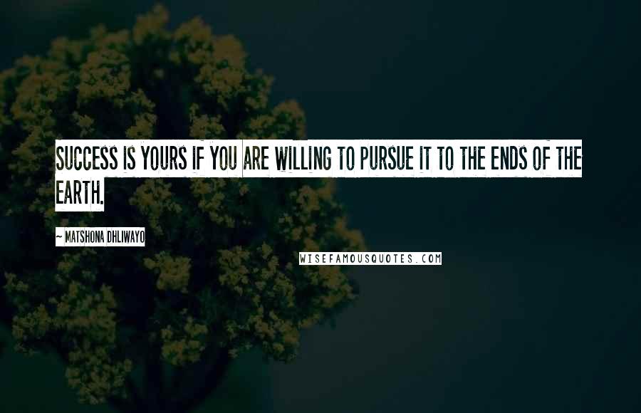 Matshona Dhliwayo Quotes: Success is yours if you are willing to pursue it to the ends of the earth.