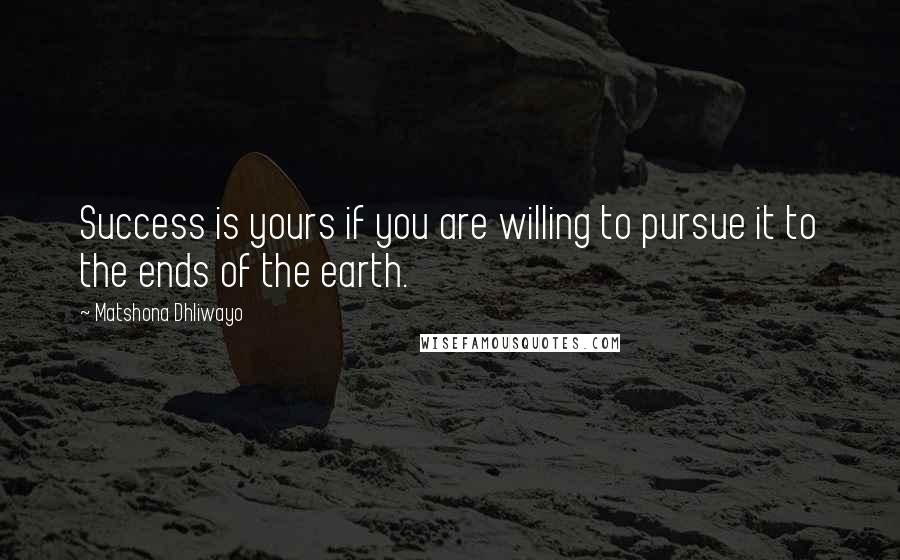 Matshona Dhliwayo Quotes: Success is yours if you are willing to pursue it to the ends of the earth.