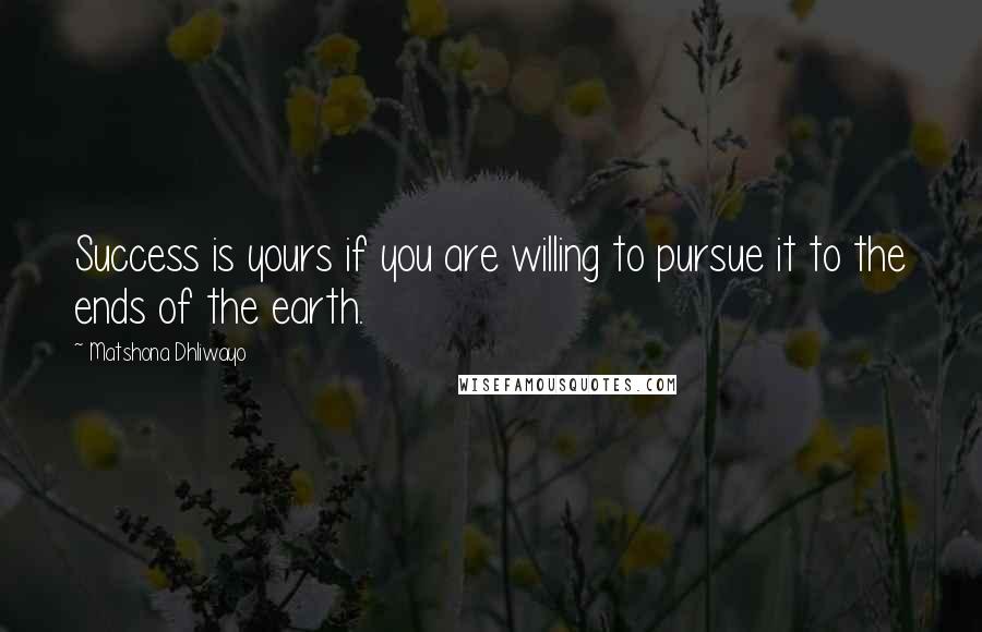 Matshona Dhliwayo Quotes: Success is yours if you are willing to pursue it to the ends of the earth.