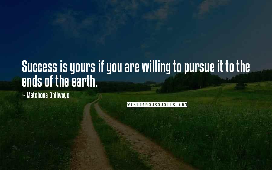 Matshona Dhliwayo Quotes: Success is yours if you are willing to pursue it to the ends of the earth.