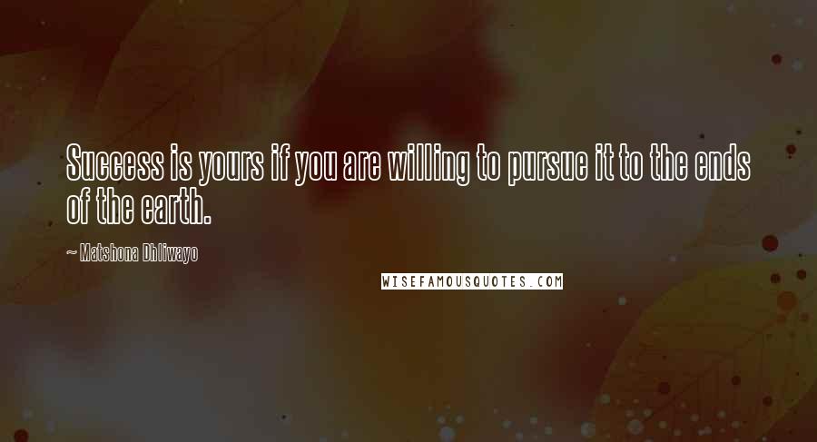Matshona Dhliwayo Quotes: Success is yours if you are willing to pursue it to the ends of the earth.