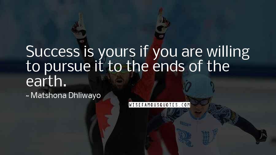 Matshona Dhliwayo Quotes: Success is yours if you are willing to pursue it to the ends of the earth.
