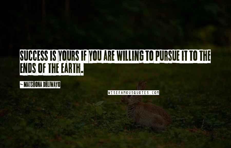Matshona Dhliwayo Quotes: Success is yours if you are willing to pursue it to the ends of the earth.