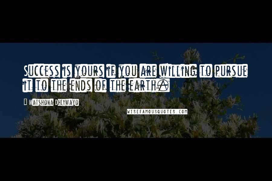 Matshona Dhliwayo Quotes: Success is yours if you are willing to pursue it to the ends of the earth.