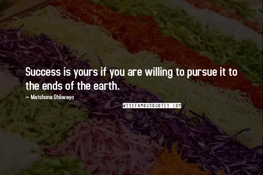 Matshona Dhliwayo Quotes: Success is yours if you are willing to pursue it to the ends of the earth.