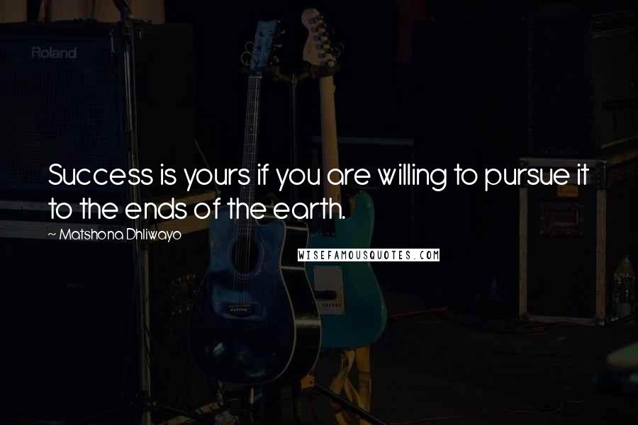 Matshona Dhliwayo Quotes: Success is yours if you are willing to pursue it to the ends of the earth.